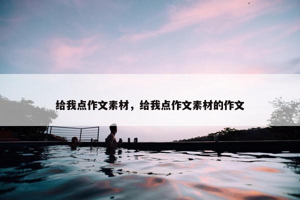 给我点作文素材，给我点作文素材的作文