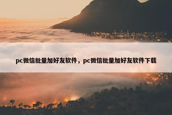 pc微信批量加好友软件，pc微信批量加好友软件下载
