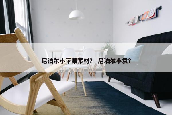尼泊尔小苹果素材？ 尼泊尔小袁？