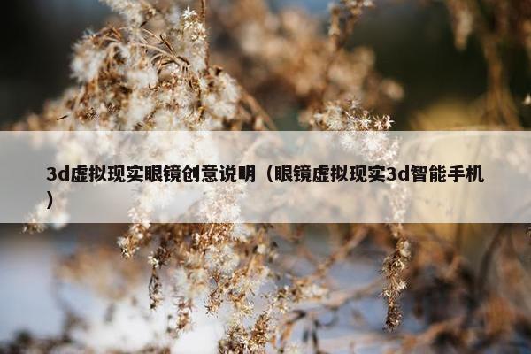 3d虚拟现实眼镜创意说明（眼镜虚拟现实3d智能手机）