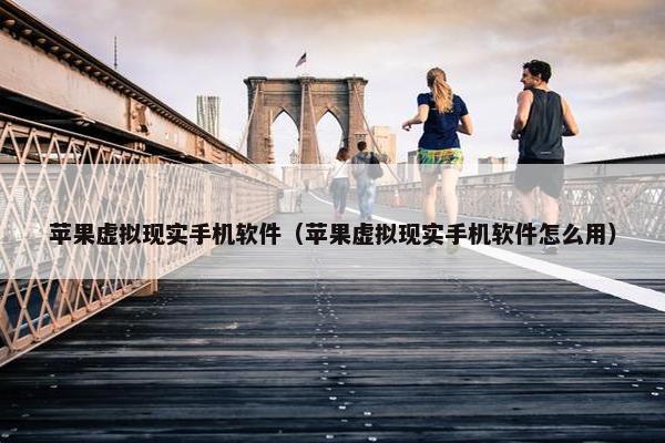 苹果虚拟现实手机软件（苹果虚拟现实手机软件怎么用）