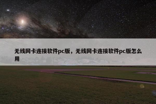 无线网卡连接软件pc版，无线网卡连接软件pc版怎么用
