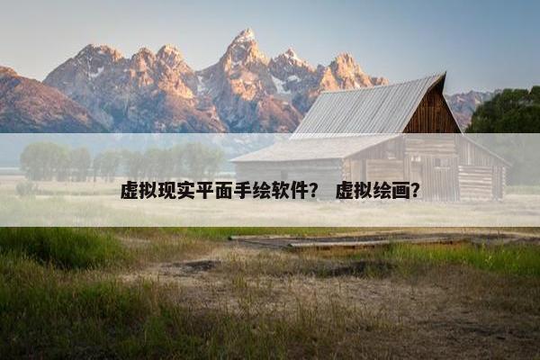 虚拟现实平面手绘软件？ 虚拟绘画？