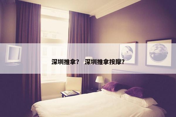 深圳推拿？ 深圳推拿按摩？