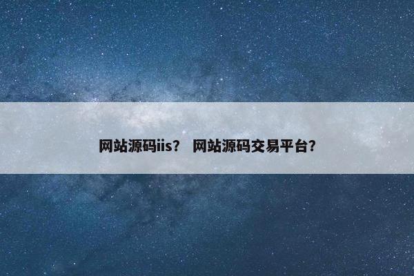网站源码iis？ 网站源码交易平台？