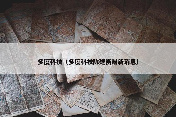 多度科技（多度科技陈建衡最新消息）