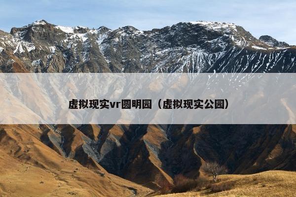 虚拟现实vr圆明园（虚拟现实公园）