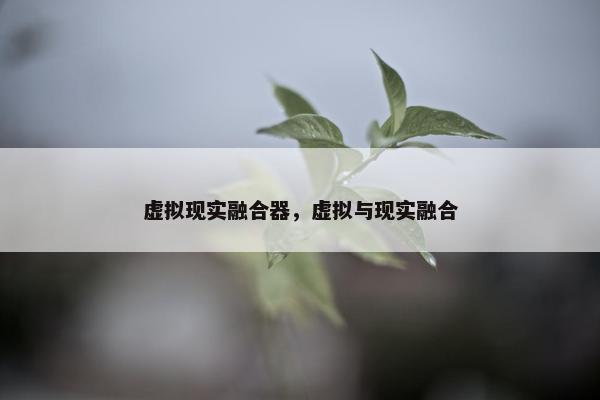 虚拟现实融合器，虚拟与现实融合