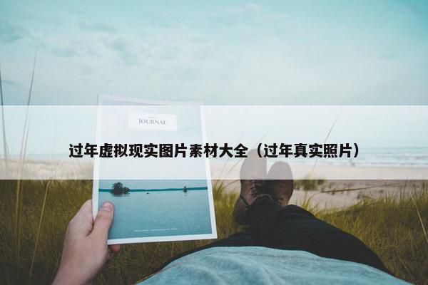 过年虚拟现实图片素材大全（过年真实照片）