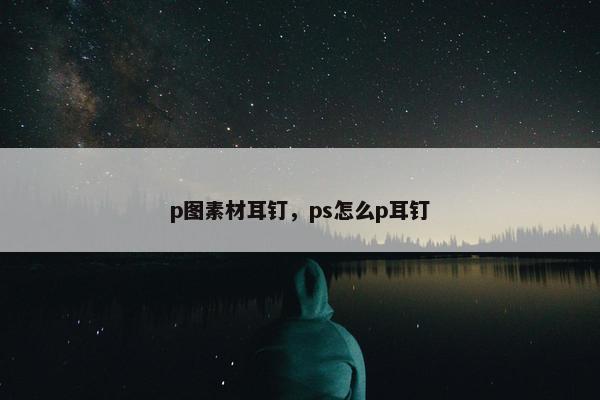 p图素材耳钉，ps怎么p耳钉