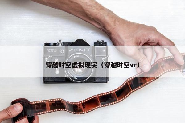 穿越时空虚拟现实（穿越时空vr）