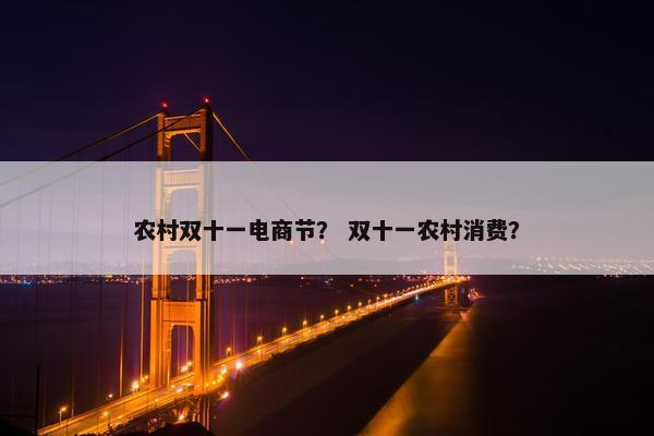 农村双十一电商节？ 双十一农村消费？