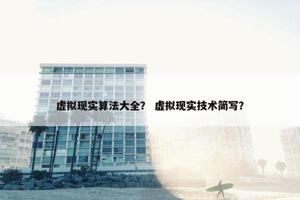 虚拟现实算法大全？ 虚拟现实技术简写？