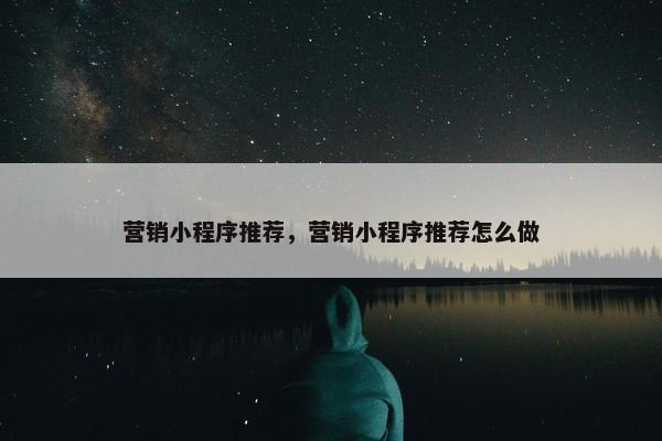 营销小程序推荐，营销小程序推荐怎么做