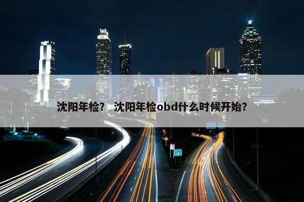 沈阳年检？ 沈阳年检obd什么时候开始？