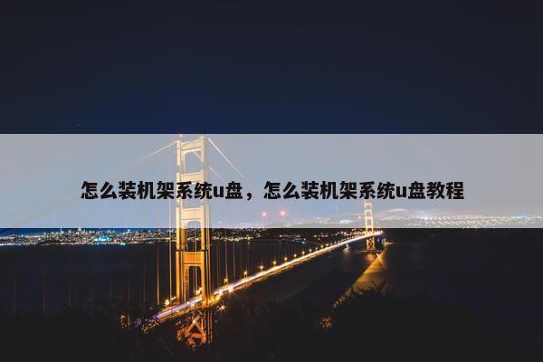 怎么装机架系统u盘，怎么装机架系统u盘教程