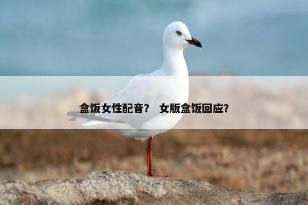 盒饭女性配音？ 女版盒饭回应？
