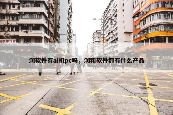 润软件有ai机pc吗，润和软件都有什么产品