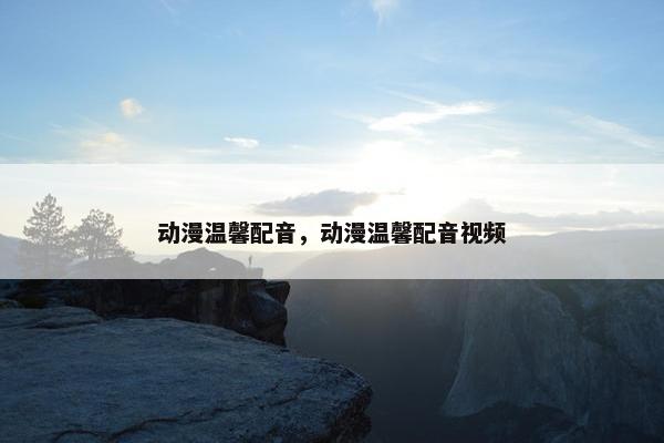 动漫温馨配音，动漫温馨配音视频