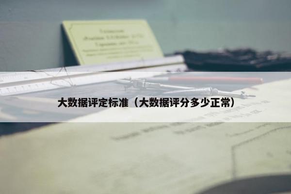 大数据评定标准（大数据评分多少正常）