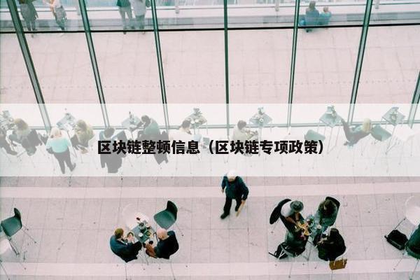 区块链整顿信息（区块链专项政策）
