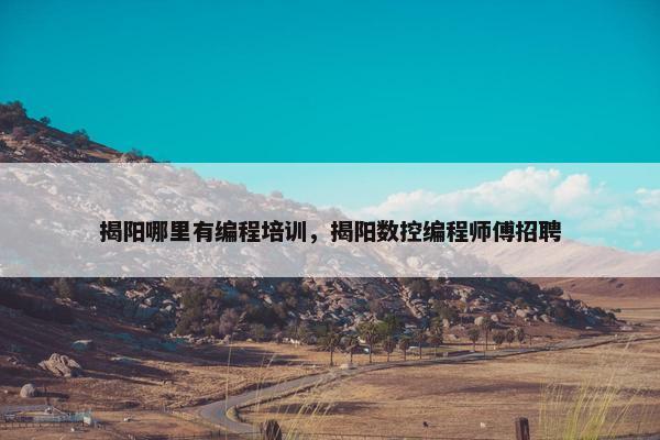 揭阳哪里有编程培训，揭阳数控编程师傅招聘