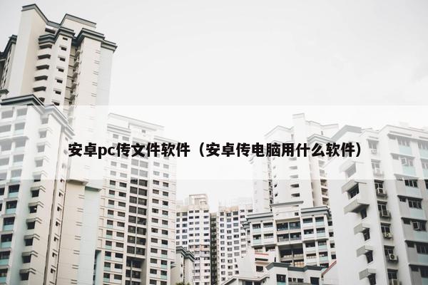 安卓pc传文件软件（安卓传电脑用什么软件）