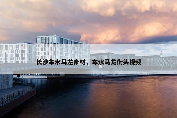 长沙车水马龙素材，车水马龙街头视频