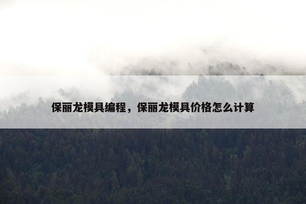 保丽龙模具编程，保丽龙模具价格怎么计算