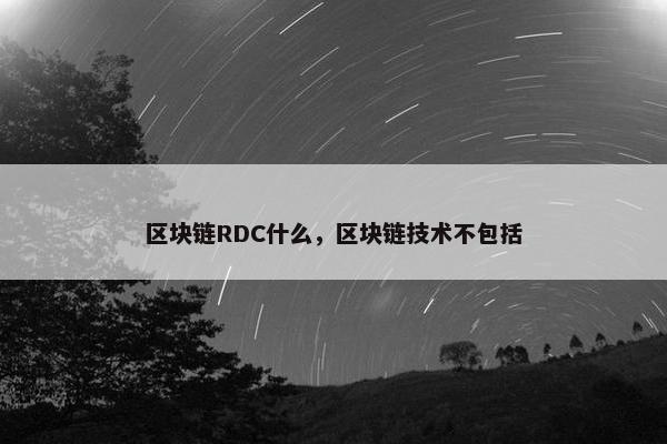 区块链RDC什么，区块链技术不包括