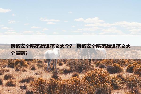 网络安全防范简讯范文大全？ 网络安全防范简讯范文大全最新？