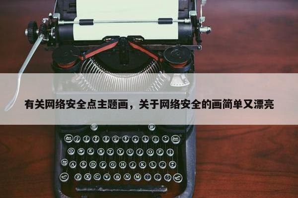 有关网络安全点主题画，关于网络安全的画简单又漂亮
