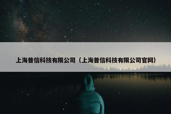 上海普信科技有限公司（上海普信科技有限公司官网）