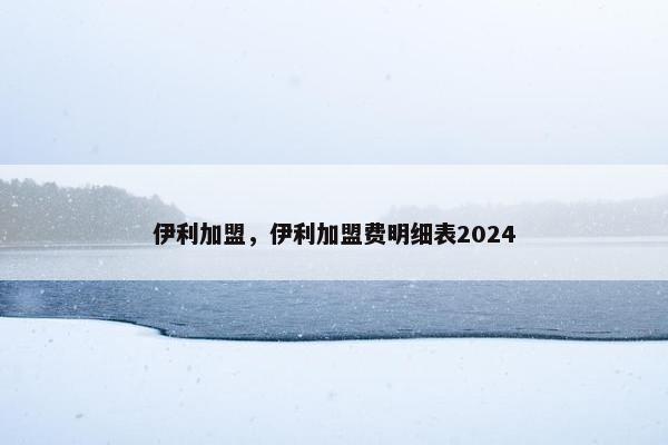 伊利加盟，伊利加盟费明细表2024