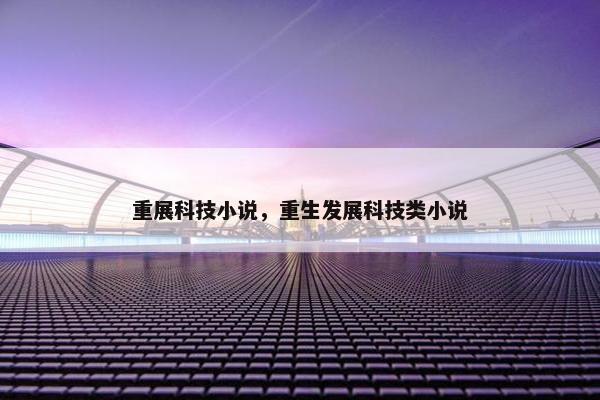 重展科技小说，重生发展科技类小说