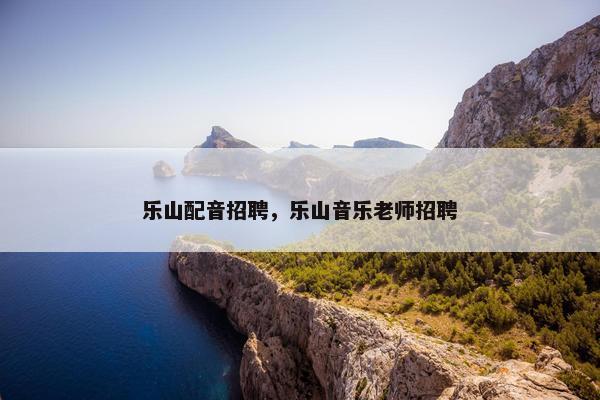 乐山配音招聘，乐山音乐老师招聘