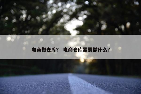 电商做仓库？ 电商仓库需要做什么？