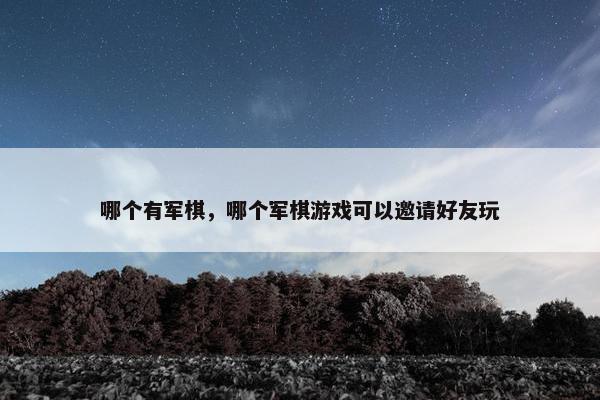 哪个有军棋，哪个军棋游戏可以邀请好友玩