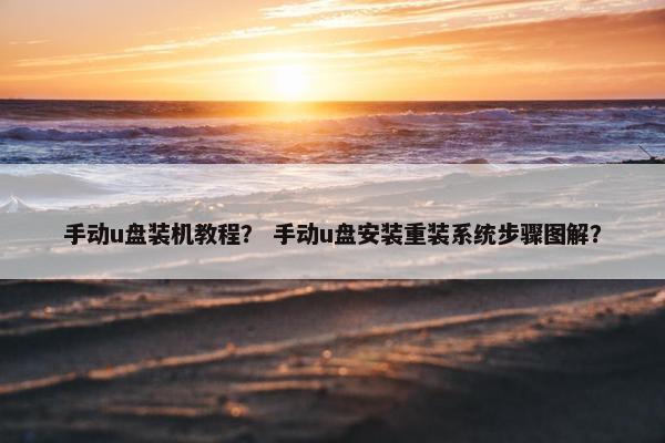 手动u盘装机教程？ 手动u盘安装重装系统步骤图解？