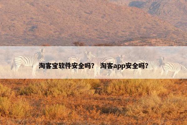 淘客宝软件安全吗？ 淘客app安全吗？