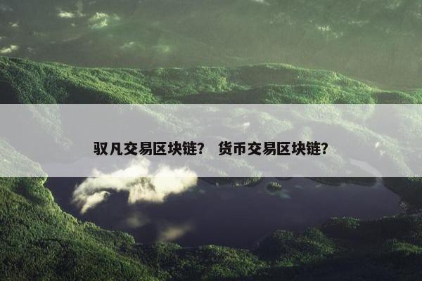 驭凡交易区块链？ 货币交易区块链？
