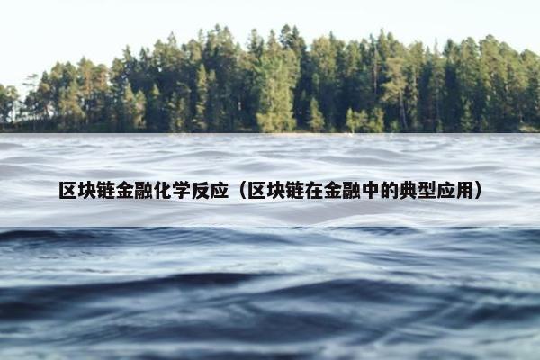 区块链金融化学反应（区块链在金融中的典型应用）