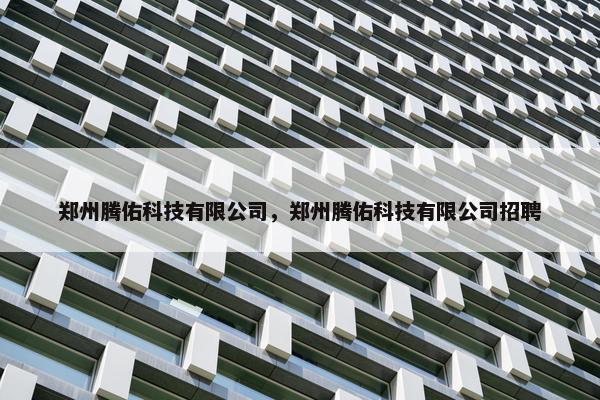 郑州腾佑科技有限公司，郑州腾佑科技有限公司招聘