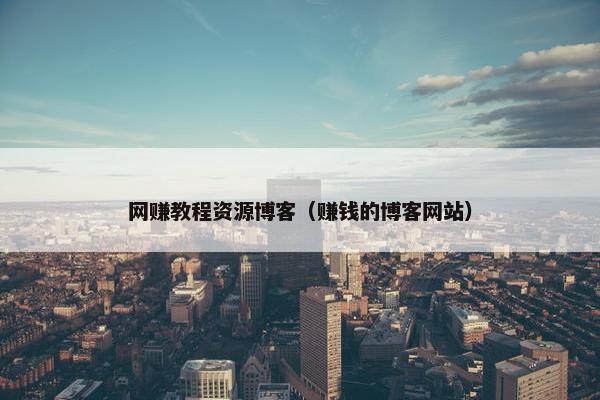 网赚教程资源博客（赚钱的博客网站）