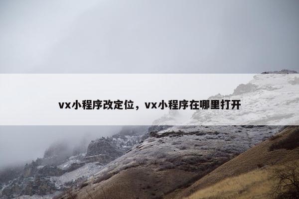 vx小程序改定位，vx小程序在哪里打开