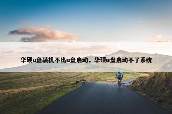 华硕u盘装机不出u盘启动，华硕u盘启动不了系统