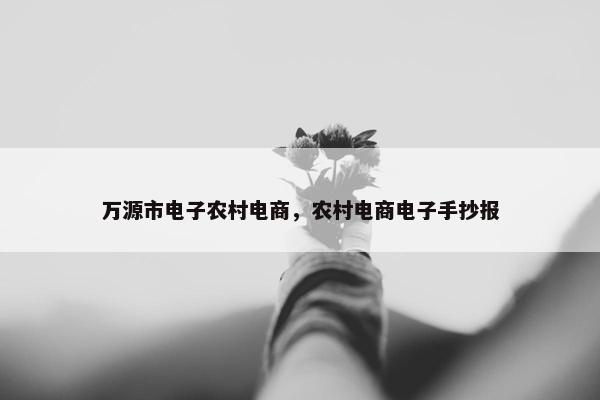 万源市电子农村电商，农村电商电子手抄报
