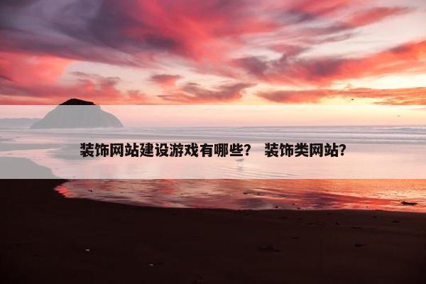 装饰网站建设游戏有哪些？ 装饰类网站？