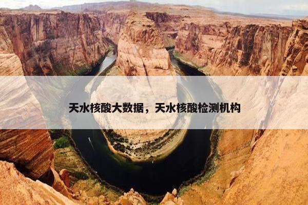 天水核酸大数据，天水核酸检测机构