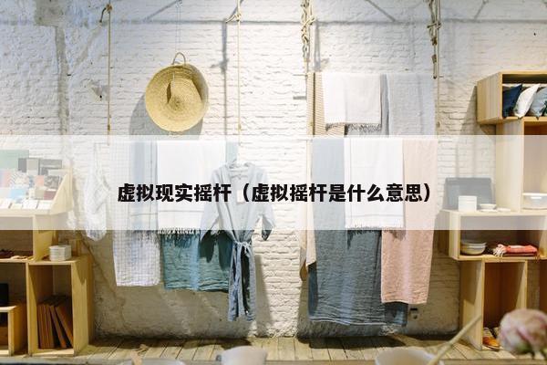 虚拟现实摇杆（虚拟摇杆是什么意思）
